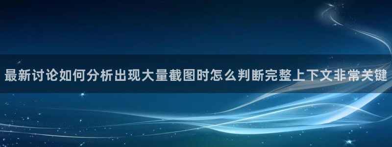 黑料事件网:最新讨论如何分析出现大量截图时怎么判断完整上下文非常关键