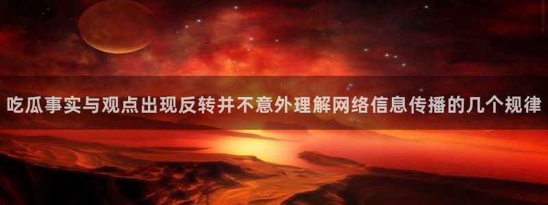 热点爆料话题:吃瓜事实与观点出现反转并不意外理解网络信息传播的几个规律