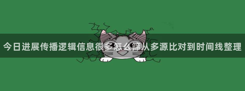 最新热点爆料:今日进展传播逻辑信息很多怎么筛从多源比对到时间线整理