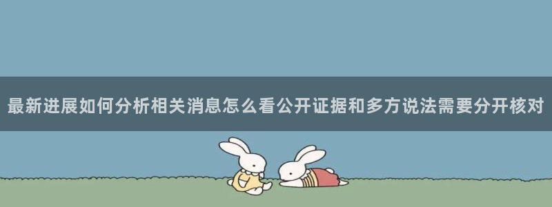 网络热门资讯：最新进展如何分析相关消息怎么看公开证据和多方说法需要分开核对