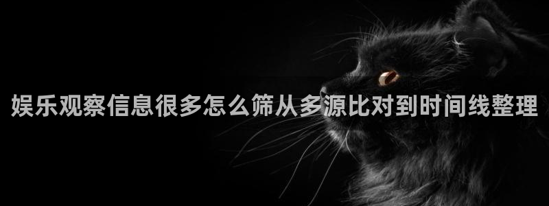 黑料爆料网站：娱乐观察信息很多怎么筛从多源比对到时间线整理
