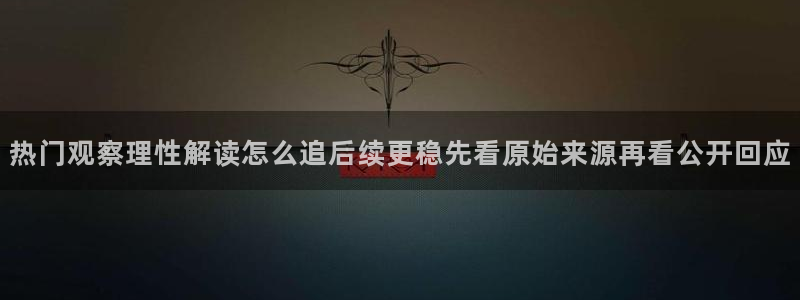黑料事件：热门观察理性解读怎么追后续更稳先看原始来源再看公开回应