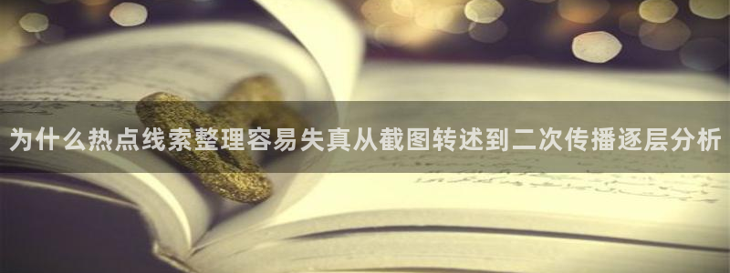 网络热门话题：为什么热点线索整理容易失真从截图转述到二次传播逐层分析