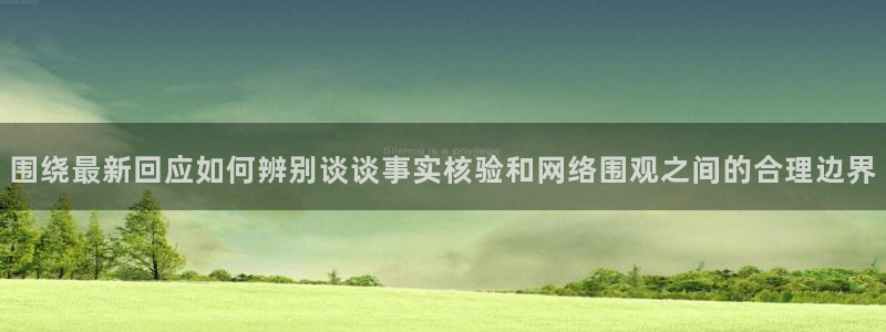 热门事件爆料：围绕最新回应如何辨别谈谈事实核验和网络围观之间的合理边界
