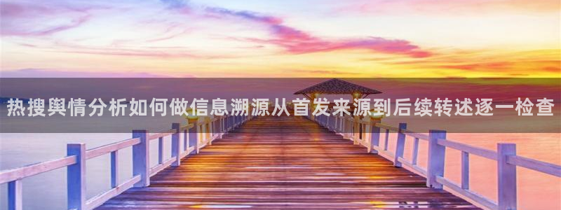 黑料爆料话题搜索：热搜舆情分析如何做信息溯源从首发来源到后续转述逐一检查