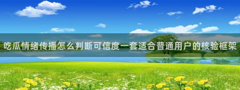 今日热点资讯：吃瓜情绪传播怎么判断可信度一套适合普通用户的核验框架