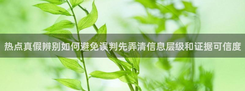 黑料今日资讯：热点真假辨别如何避免误判先弄清信息层级和证据可信度