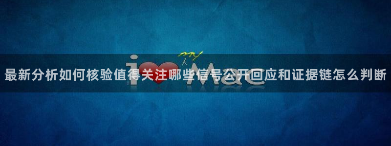 今日资讯爆料：最新分析如何核验值得关注哪些信号公开回应和证据链怎么判断