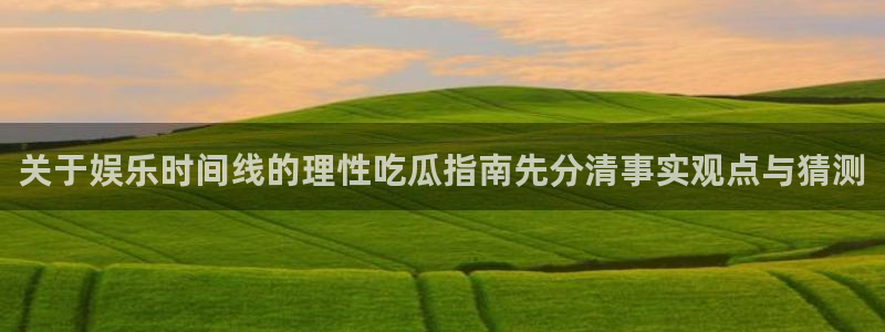 黑料爆料热门话题：关于娱乐时间线的理性吃瓜指南先分清事实观点与猜测