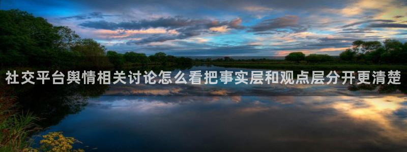 黑料热点事件：社交平台舆情相关讨论怎么看把事实层和观点层分开更清楚
