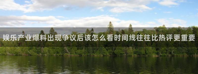 话题爆料大全：娱乐产业爆料出现争议后该怎么看时间线往往比热评更重要