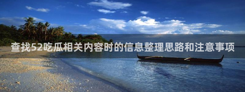 黑料爆料网站：查找52吃瓜相关内容时的信息整理思路和注意事项