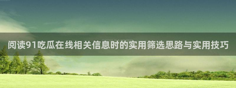 今日话题爆料：阅读91吃瓜在线相关信息时的实用筛选思路与实用技巧