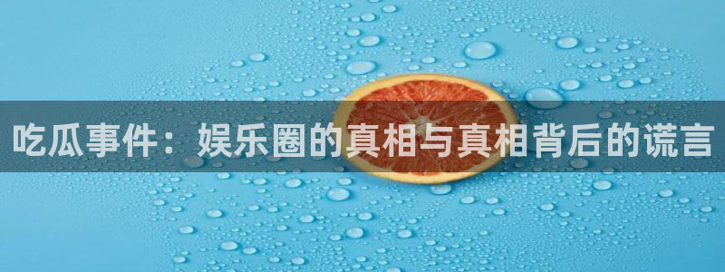 网络热门话题：吃瓜事件：娱乐圈的真相与真相背后的谎言